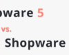 Shopware 5 vs. Shopware 6